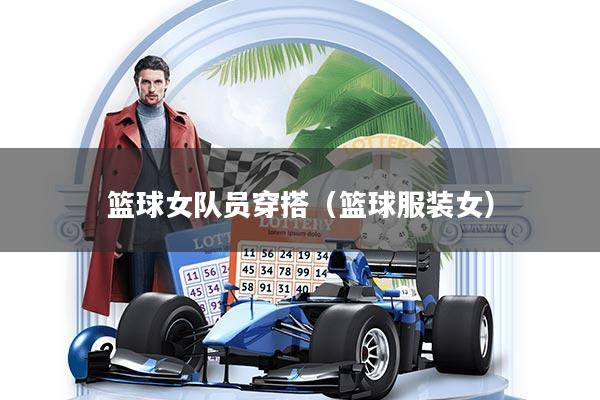 篮球女队员穿搭（篮球服装女）
