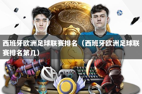 西班牙欧洲足球联赛排名（西班牙欧洲足球联赛排名第几）