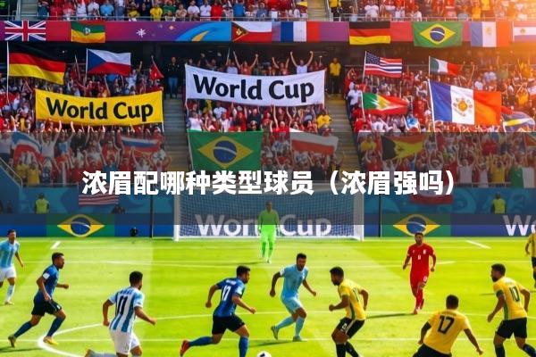 浓眉配哪种类型球员（浓眉强吗）