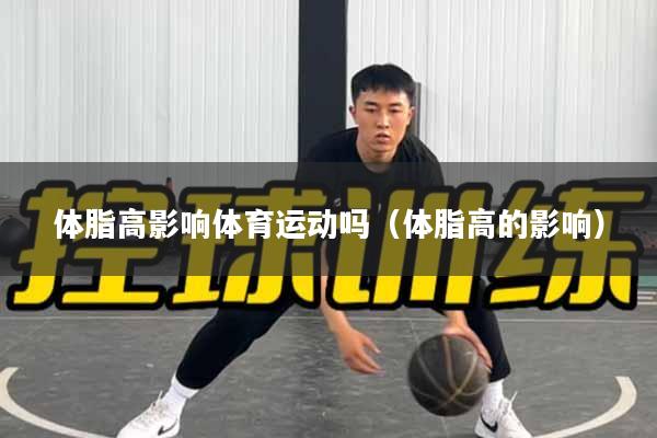 体脂高影响体育运动吗（体脂高的影响）