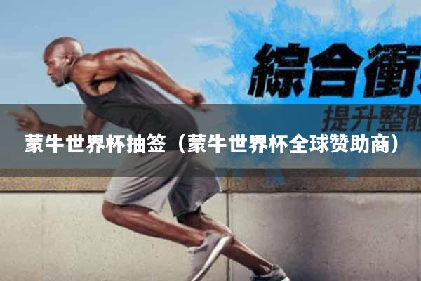 蒙牛世界杯抽签（蒙牛世界杯全球赞助商）