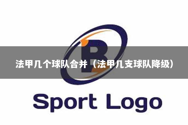 法甲几个球队合并（法甲几支球队降级）