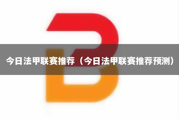 今日法甲联赛推荐（今日法甲联赛推荐预测）